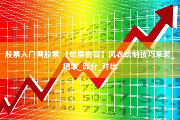 股票入门网股票 【绘屏教育】风衣绘制技巧来袭_褶皱_部分_对比