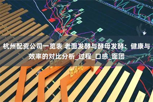 杭州配资公司一览表 老面发酵与酵母发酵：健康与效率的对比分析_过程_口感_面团