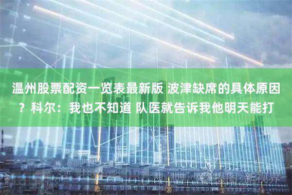 温州股票配资一览表最新版 波津缺席的具体原因?科尔:我也不知道 队医就告诉我他明天能打